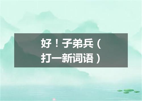 好！子弟兵（打一新词语）
