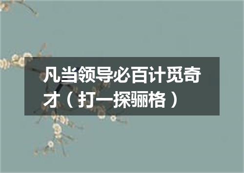 凡当领导必百计觅奇才（打一探骊格）