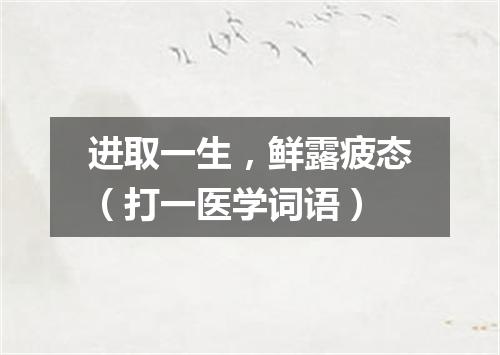 进取一生，鲜露疲态（打一医学词语）