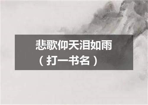 悲歌仰天泪如雨（打一书名）