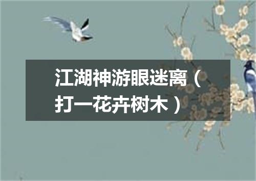 江湖神游眼迷离（打一花卉树木）