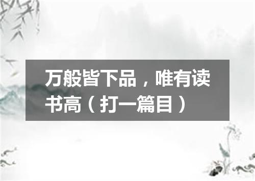 万般皆下品，唯有读书高（打一篇目）