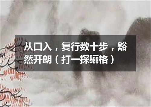 从口入，复行数十步，豁然开朗（打一探骊格）