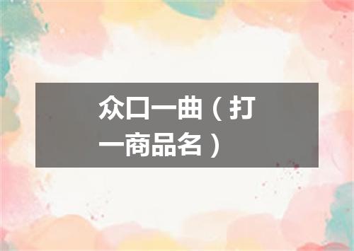 众口一曲（打一商品名）