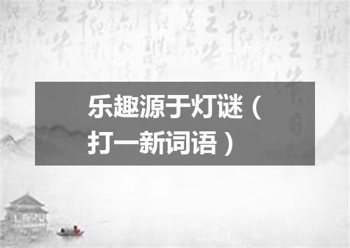乐趣源于灯谜（打一新词语）