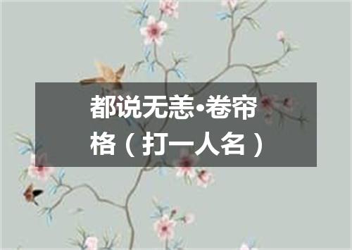 都说无恙·卷帘格（打一人名）