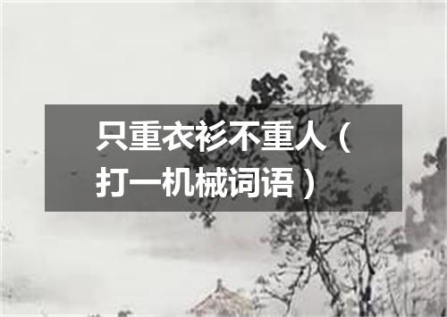 只重衣衫不重人（打一机械词语）