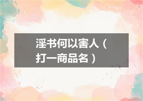 淫书何以害人（打一商品名）