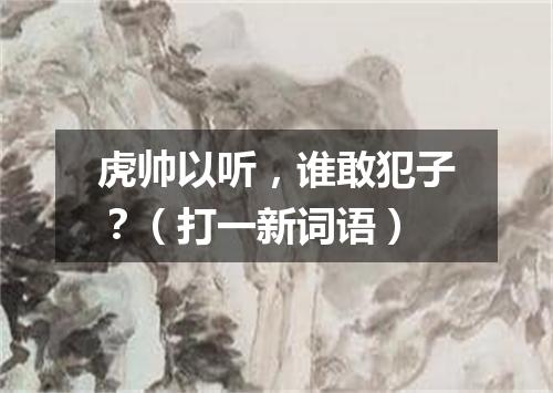 虎帅以听，谁敢犯子？（打一新词语）