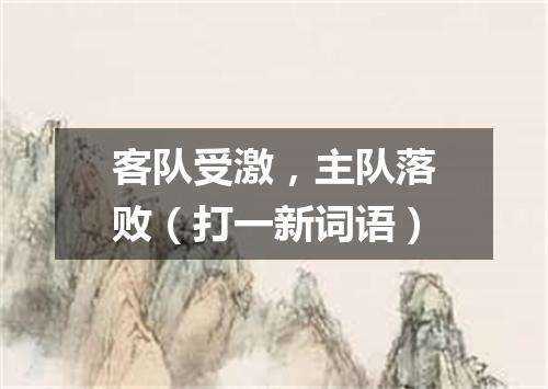 客队受激，主队落败（打一新词语）