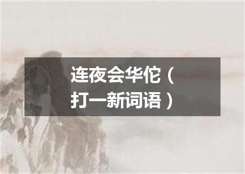 连夜会华佗（打一新词语）