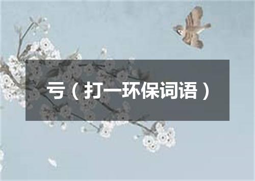 亏（打一环保词语）