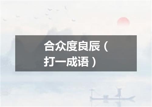 合众度良辰（打一成语）