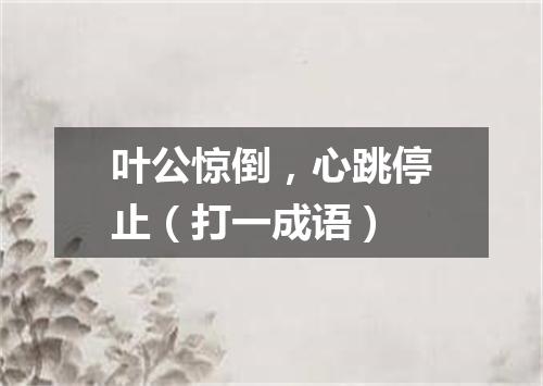 叶公惊倒，心跳停止（打一成语）