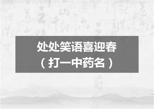 处处笑语喜迎春（打一中药名）