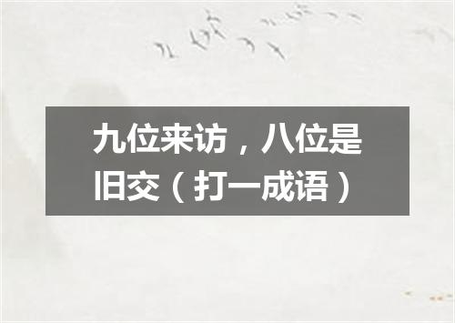 九位来访，八位是旧交（打一成语）