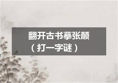 翻开古书摹张颠（打一字谜）
