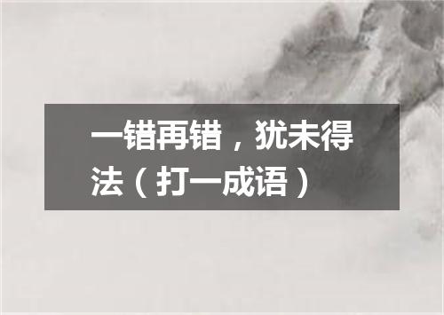 一错再错，犹未得法（打一成语）