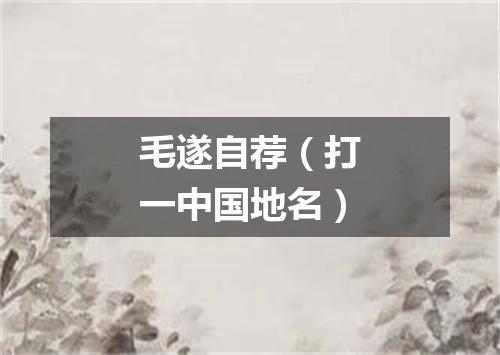 毛遂自荐（打一中国地名）