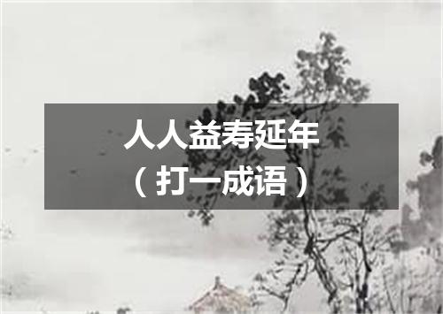 人人益寿延年（打一成语）