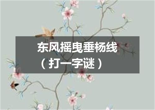 东风摇曳垂杨线（打一字谜）