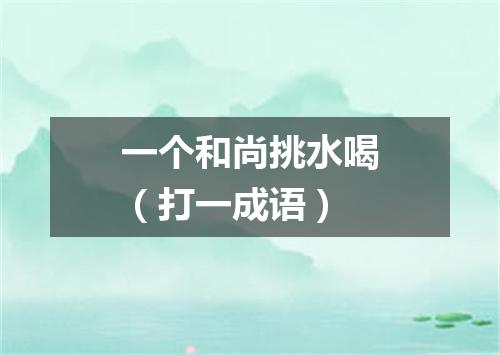 一个和尚挑水喝（打一成语）