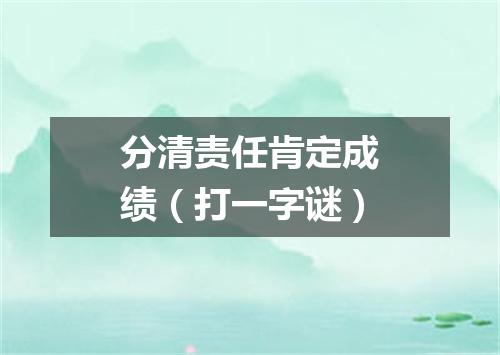 分清责任肯定成绩（打一字谜）