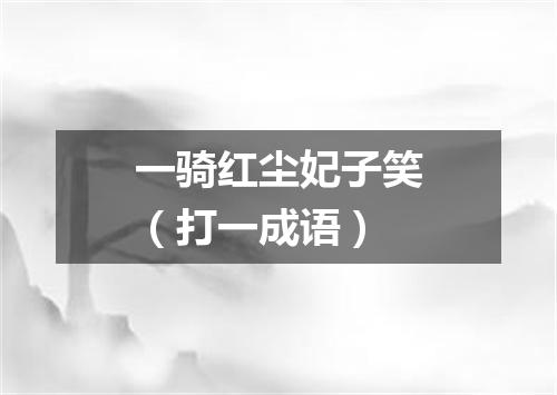 一骑红尘妃子笑（打一成语）