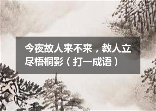 今夜故人来不来，教人立尽梧桐影（打一成语）