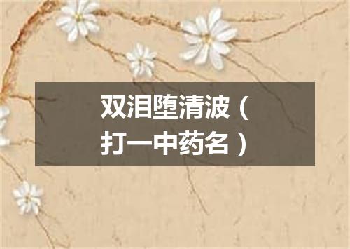 双泪堕清波（打一中药名）
