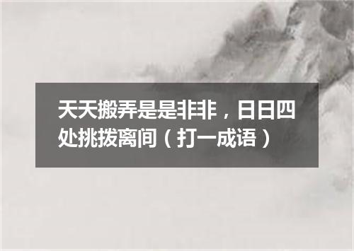 天天搬弄是是非非，日日四处挑拨离间（打一成语）