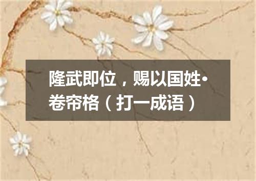 隆武即位，赐以国姓·卷帘格（打一成语）