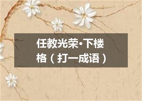 任教光荣·下楼格（打一成语）