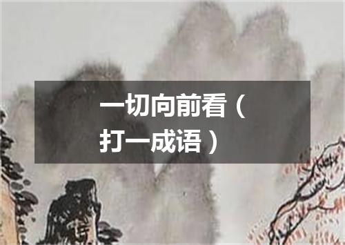 一切向前看（打一成语）