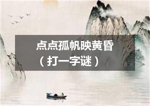 点点孤帆映黄昏（打一字谜）