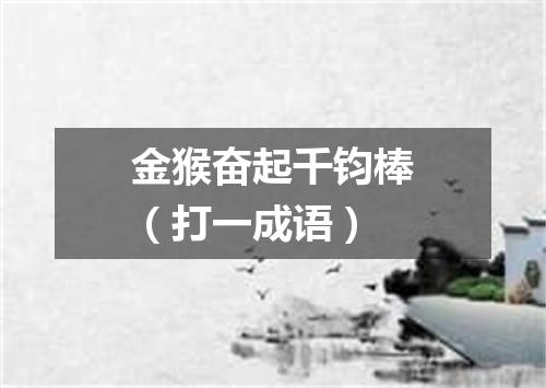 金猴奋起千钧棒（打一成语）