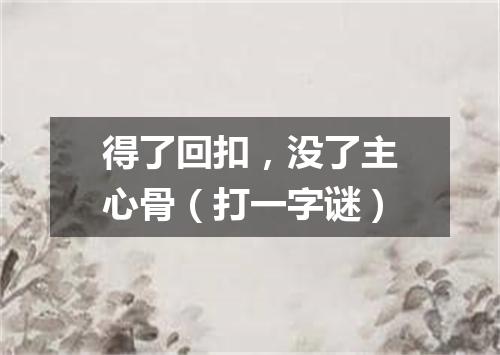 得了回扣，没了主心骨（打一字谜）