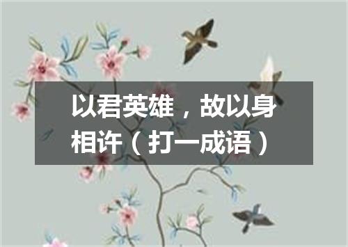 以君英雄，故以身相许（打一成语）