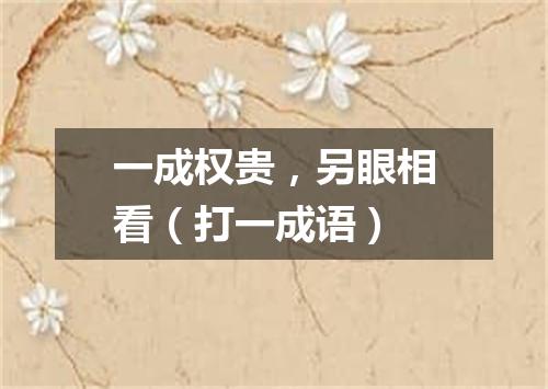 一成权贵，另眼相看（打一成语）