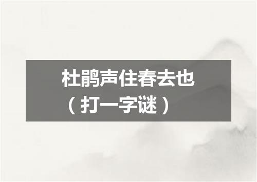 杜鹃声住春去也（打一字谜）