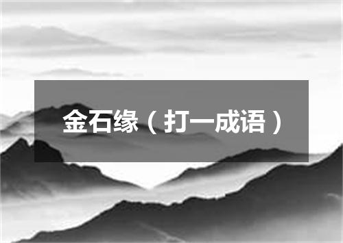 金石缘（打一成语）
