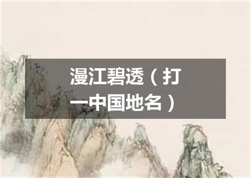 漫江碧透（打一中国地名）