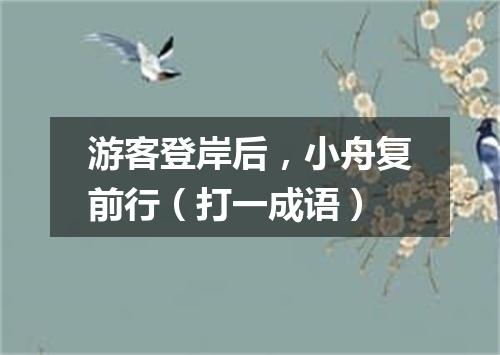 游客登岸后，小舟复前行（打一成语）