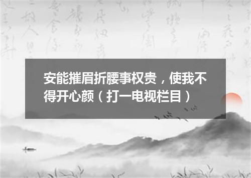 安能摧眉折腰事权贵，使我不得开心颜（打一电视栏目）