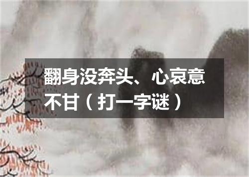 翻身没奔头、心哀意不甘（打一字谜）