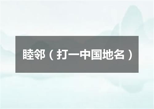 睦邻（打一中国地名）