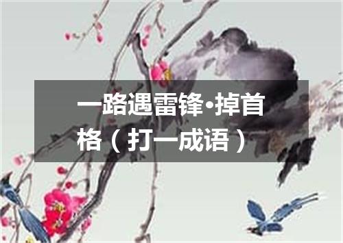 一路遇雷锋·掉首格（打一成语）