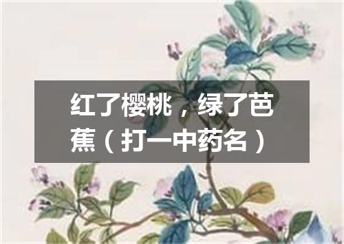 红了樱桃，绿了芭蕉（打一中药名）