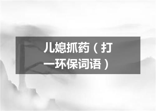 儿媳抓药（打一环保词语）