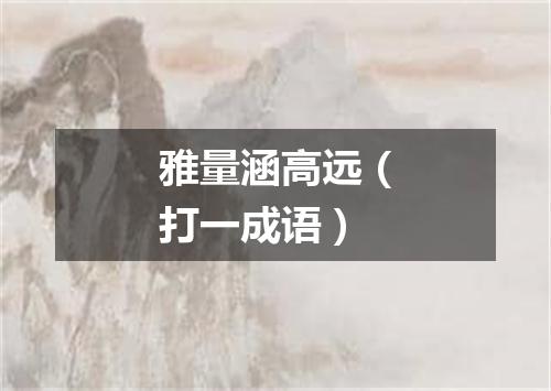 雅量涵高远（打一成语）
